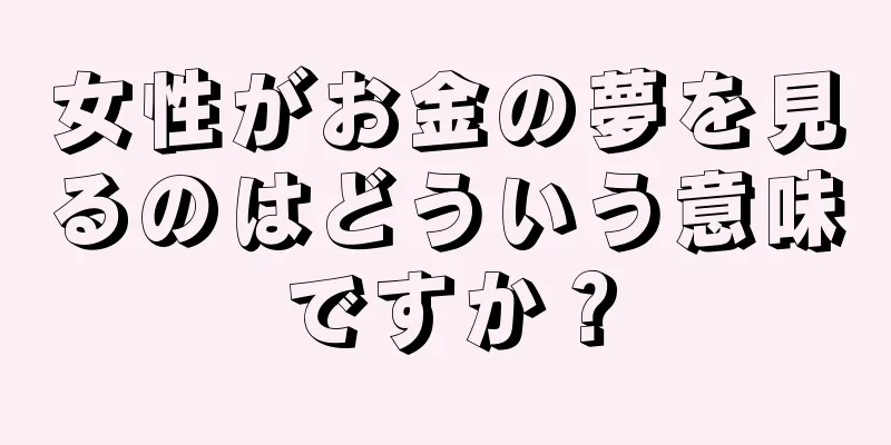 女性がお金の夢を見るのはどういう意味ですか？