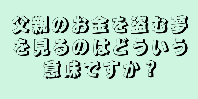 父親のお金を盗む夢を見るのはどういう意味ですか？