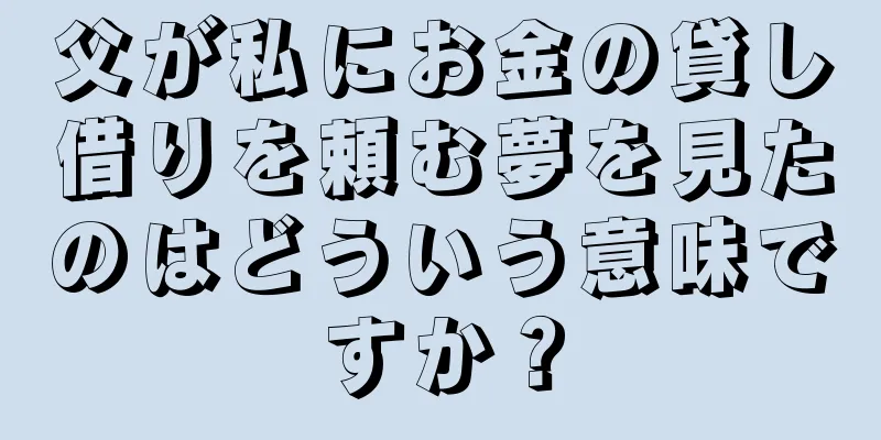 父が私にお金の貸し借りを頼む夢を見たのはどういう意味ですか？