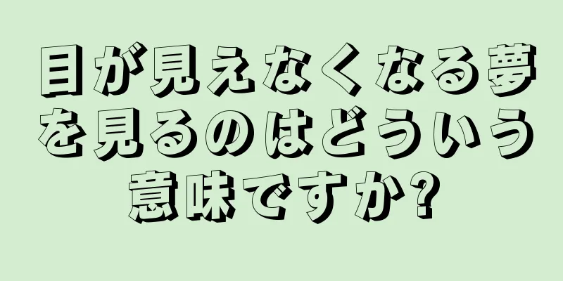 目が見えなくなる夢を見るのはどういう意味ですか?
