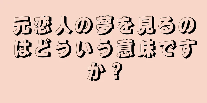元恋人の夢を見るのはどういう意味ですか？