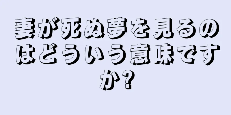 妻が死ぬ夢を見るのはどういう意味ですか?