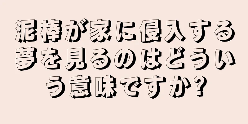泥棒が家に侵入する夢を見るのはどういう意味ですか?