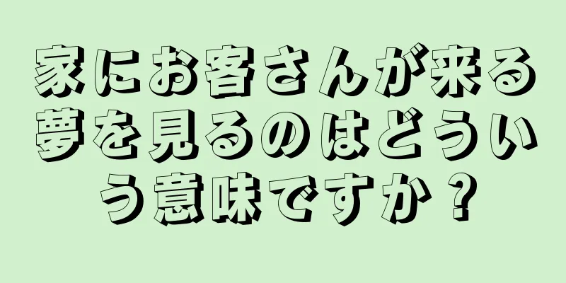 家にお客さんが来る夢を見るのはどういう意味ですか？
