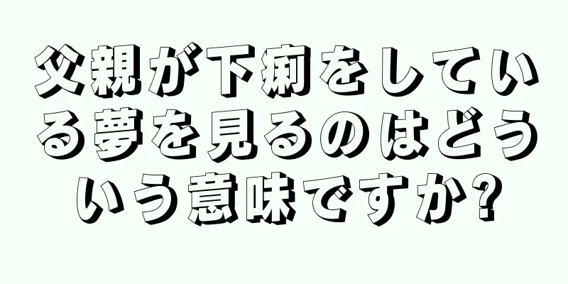 父親が下痢をしている夢を見るのはどういう意味ですか?