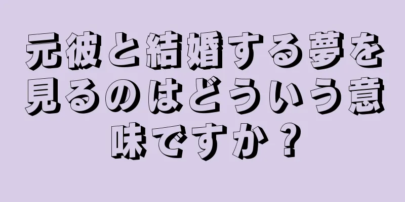 元彼と結婚する夢を見るのはどういう意味ですか？