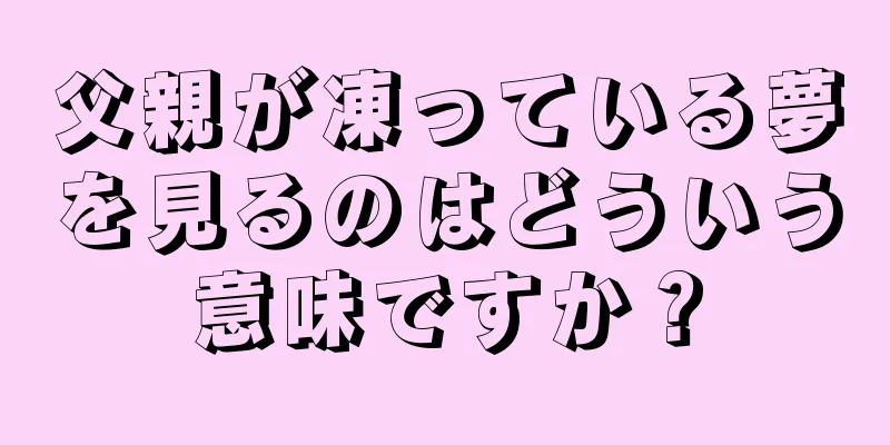父親が凍っている夢を見るのはどういう意味ですか？