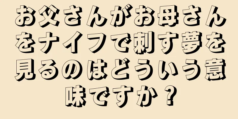 お父さんがお母さんをナイフで刺す夢を見るのはどういう意味ですか？