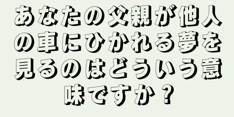 あなたの父親が他人の車にひかれる夢を見るのはどういう意味ですか？