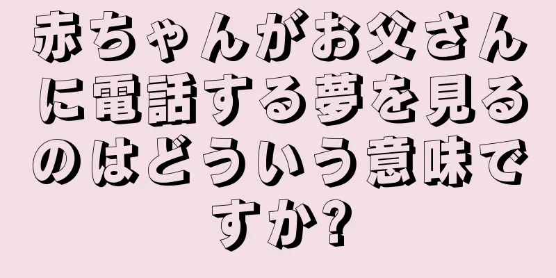 赤ちゃんがお父さんに電話する夢を見るのはどういう意味ですか?