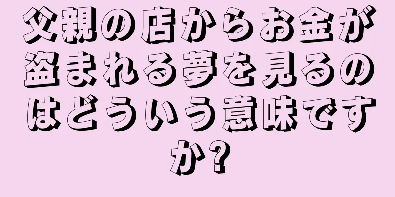 父親の店からお金が盗まれる夢を見るのはどういう意味ですか?