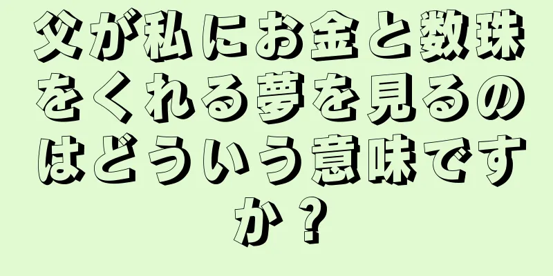 父が私にお金と数珠をくれる夢を見るのはどういう意味ですか？