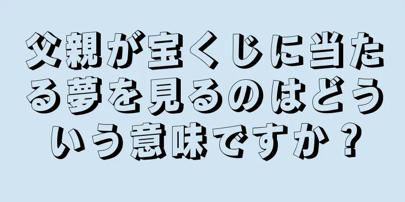 父親が宝くじに当たる夢を見るのはどういう意味ですか？
