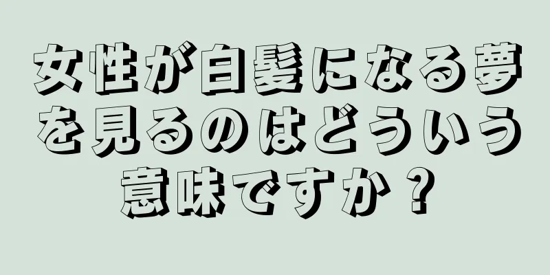 女性が白髪になる夢を見るのはどういう意味ですか？