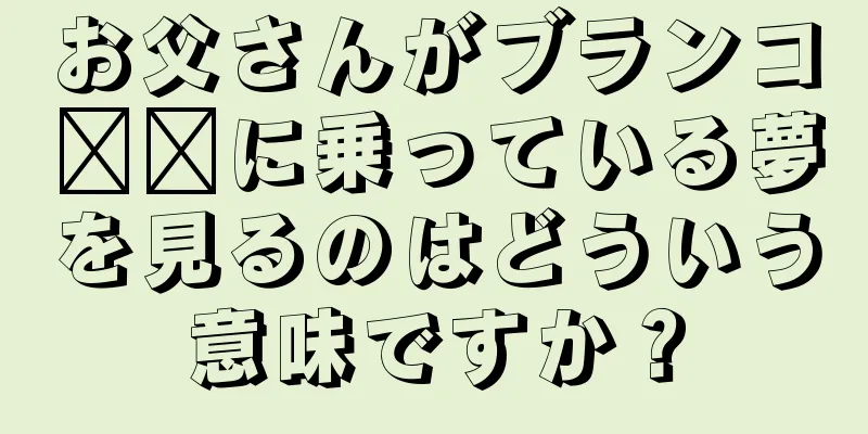 お父さんがブランコ​​に乗っている夢を見るのはどういう意味ですか？
