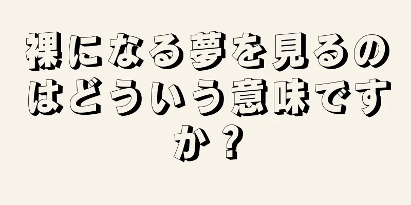 裸になる夢を見るのはどういう意味ですか？