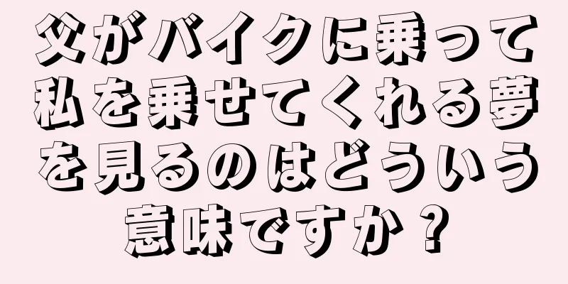 父がバイクに乗って私を乗せてくれる夢を見るのはどういう意味ですか？