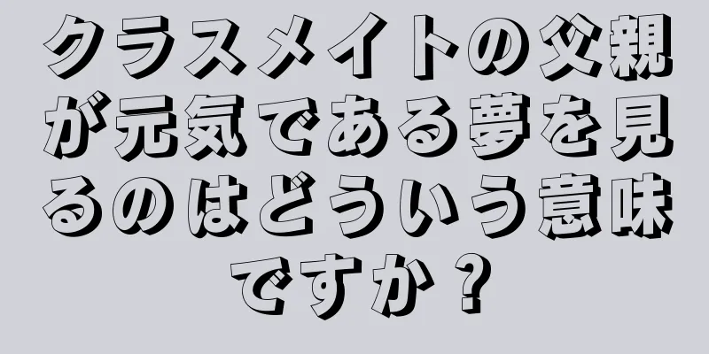 クラスメイトの父親が元気である夢を見るのはどういう意味ですか？
