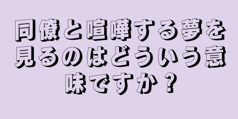 同僚と喧嘩する夢を見るのはどういう意味ですか？