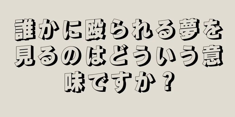 誰かに殴られる夢を見るのはどういう意味ですか？