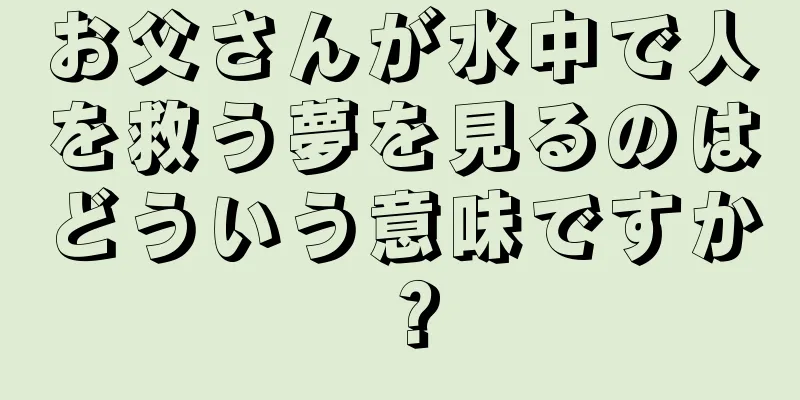 お父さんが水中で人を救う夢を見るのはどういう意味ですか？