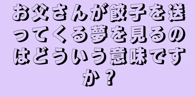 お父さんが餃子を送ってくる夢を見るのはどういう意味ですか？