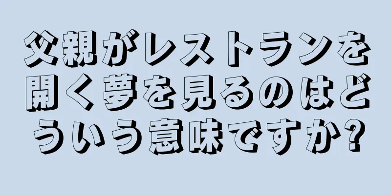 父親がレストランを開く夢を見るのはどういう意味ですか?