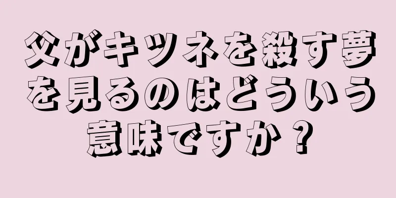 父がキツネを殺す夢を見るのはどういう意味ですか？