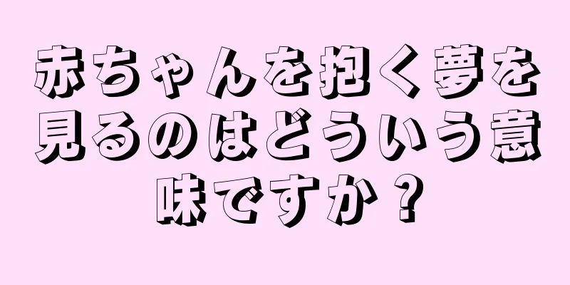 赤ちゃんを抱く夢を見るのはどういう意味ですか？