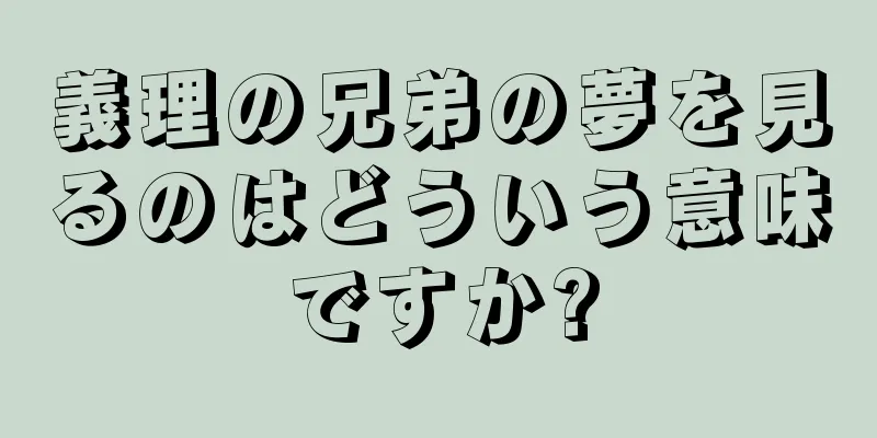 義理の兄弟の夢を見るのはどういう意味ですか?