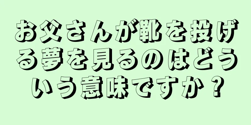 お父さんが靴を投げる夢を見るのはどういう意味ですか？