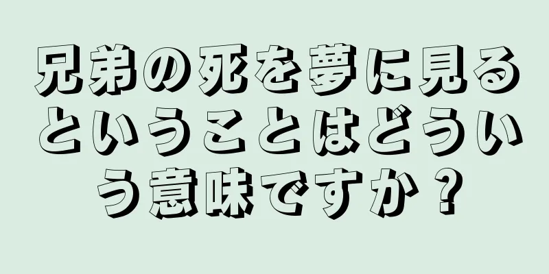 兄弟の死を夢に見るということはどういう意味ですか？
