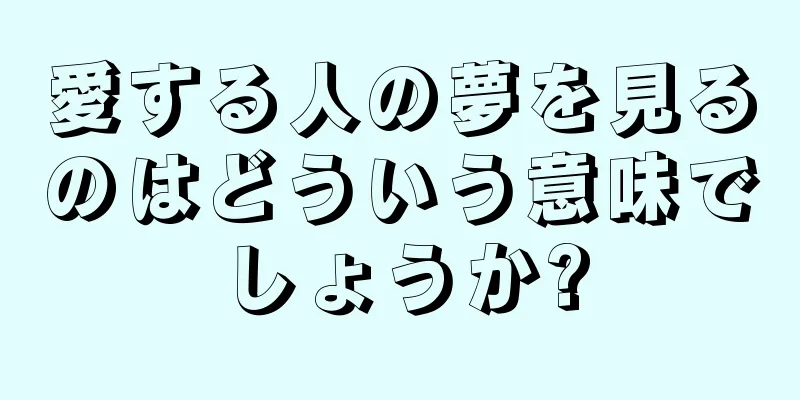 愛する人の夢を見るのはどういう意味でしょうか?