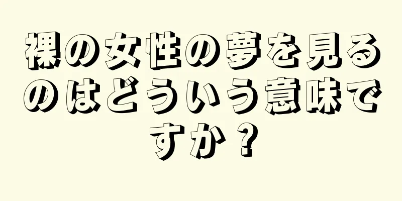 裸の女性の夢を見るのはどういう意味ですか？