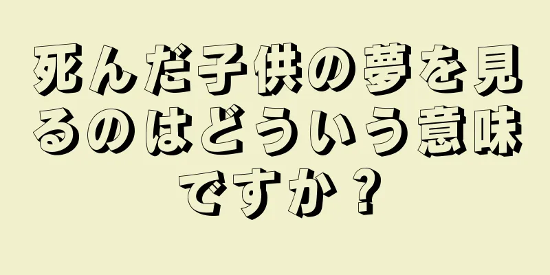 死んだ子供の夢を見るのはどういう意味ですか？
