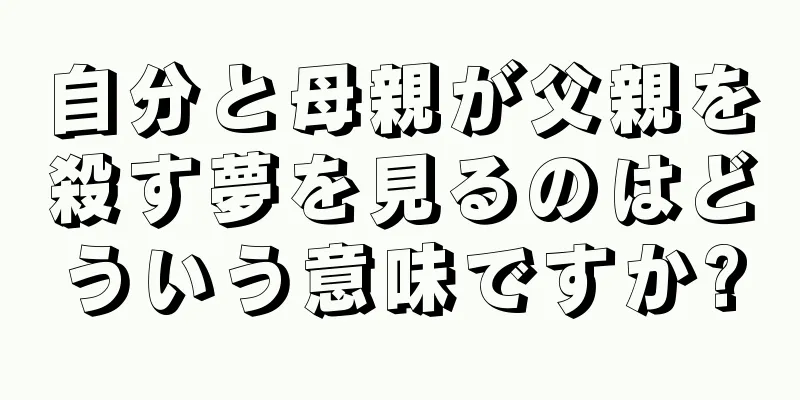 自分と母親が父親を殺す夢を見るのはどういう意味ですか?