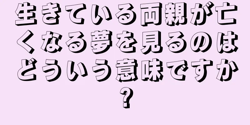 生きている両親が亡くなる夢を見るのはどういう意味ですか?