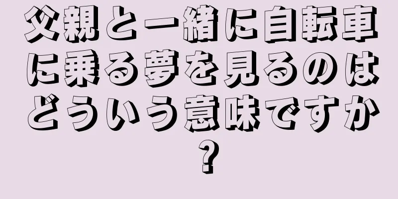 父親と一緒に自転車に乗る夢を見るのはどういう意味ですか？