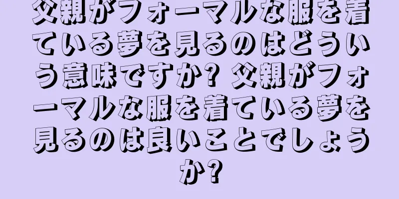 父親がフォーマルな服を着ている夢を見るのはどういう意味ですか? 父親がフォーマルな服を着ている夢を見るのは良いことでしょうか?