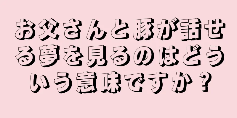 お父さんと豚が話せる夢を見るのはどういう意味ですか？