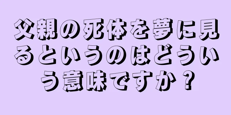 父親の死体を夢に見るというのはどういう意味ですか？