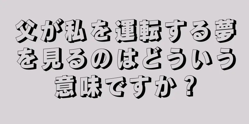 父が私を運転する夢を見るのはどういう意味ですか？