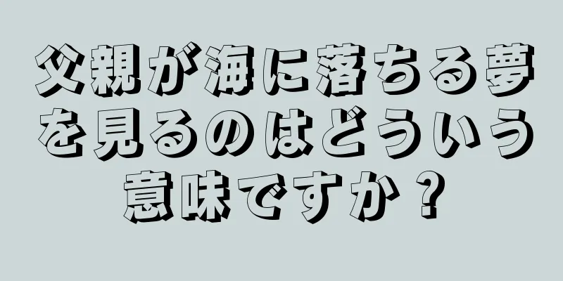 父親が海に落ちる夢を見るのはどういう意味ですか？