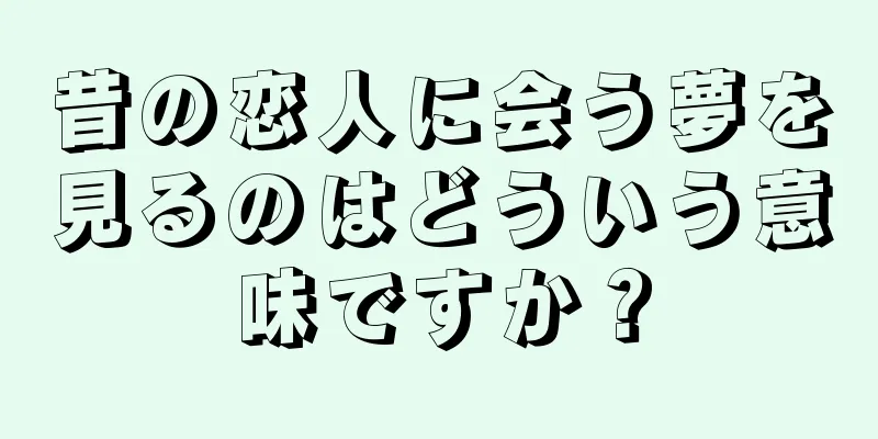 昔の恋人に会う夢を見るのはどういう意味ですか？