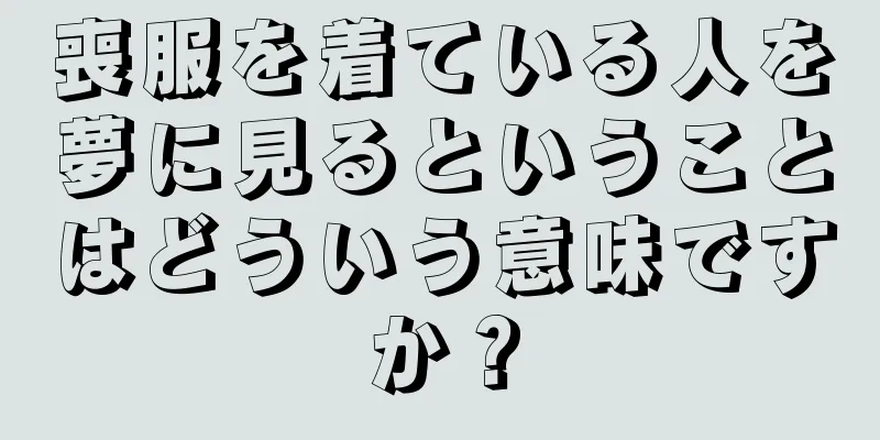 喪服を着ている人を夢に見るということはどういう意味ですか？