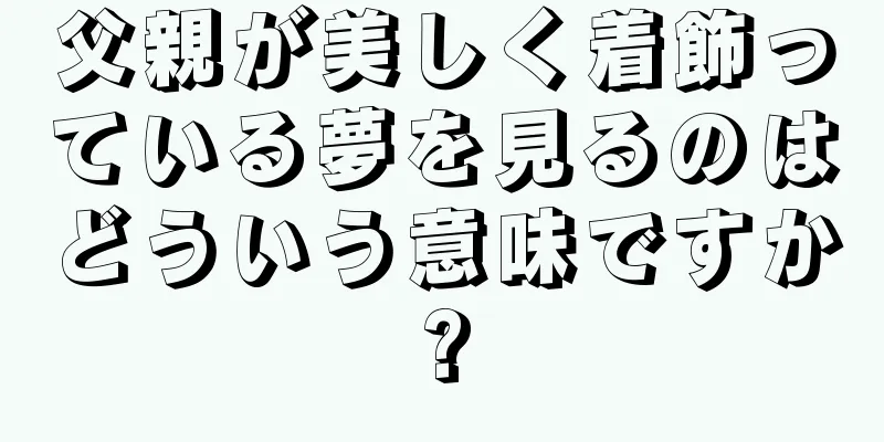 父親が美しく着飾っている夢を見るのはどういう意味ですか?