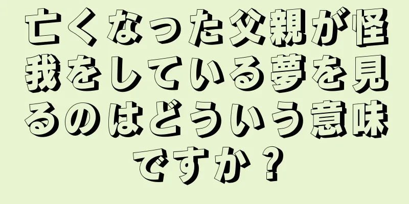 亡くなった父親が怪我をしている夢を見るのはどういう意味ですか？