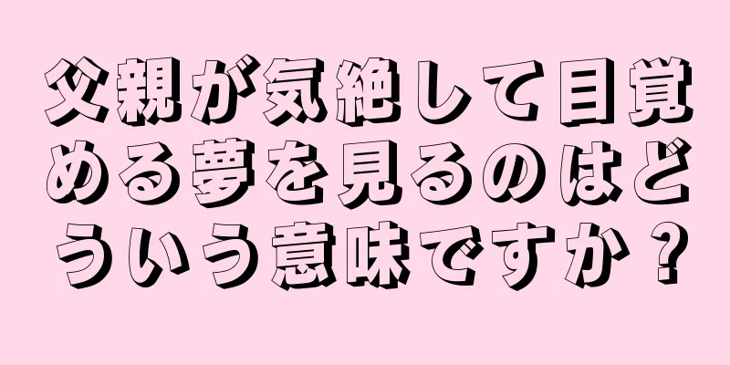 父親が気絶して目覚める夢を見るのはどういう意味ですか？