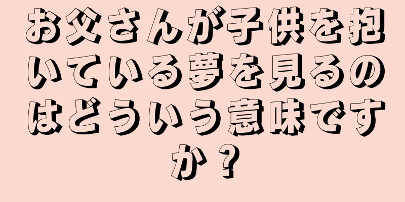 お父さんが子供を抱いている夢を見るのはどういう意味ですか？