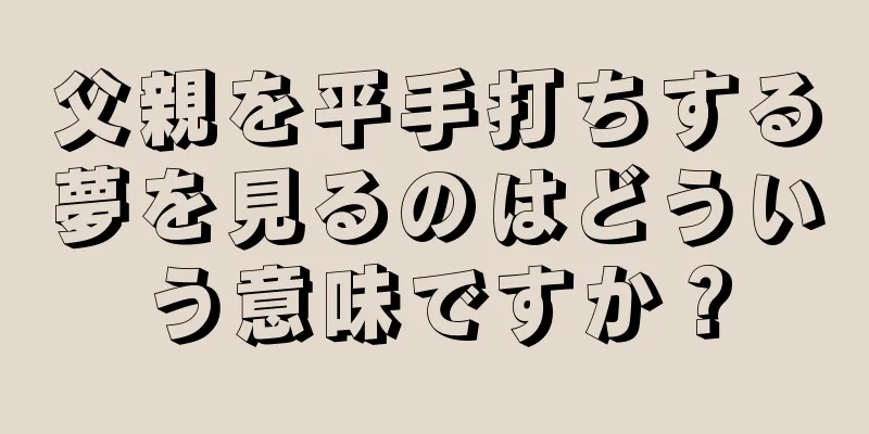 父親を平手打ちする夢を見るのはどういう意味ですか？